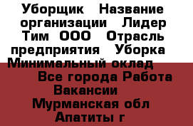 Уборщик › Название организации ­ Лидер Тим, ООО › Отрасль предприятия ­ Уборка › Минимальный оклад ­ 19 000 - Все города Работа » Вакансии   . Мурманская обл.,Апатиты г.